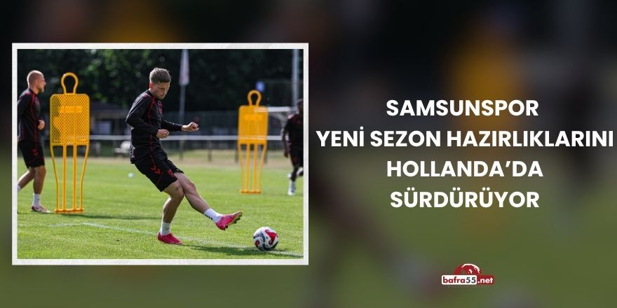 Samsunspor Yeni Sezon Hazırlıklarını Hollanda’da Sürdürüyor