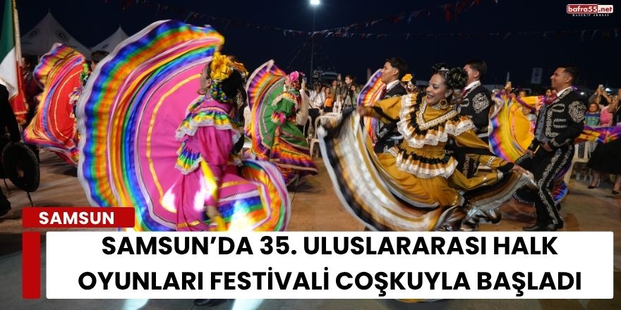 Samsun’da 35. Uluslararası Halk Oyunları Festivali Coşkuyla Başladı