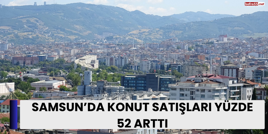 Samsun’da Konut Satışları Yüzde 52 Arttı