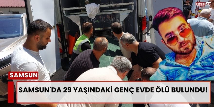 Samsun'da 29 Yaşındaki Genç Evde Ölü Bulundu!