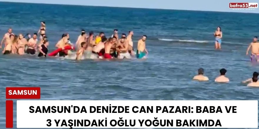 Samsun'da Denizde Can Pazarı: Baba ve 3 Yaşındaki Oğlu Yoğun Bakımda