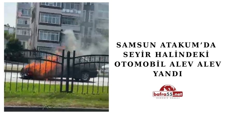 Samsun Atakum’ da Seyir Halindeki Otomobil Alev Alev Yandı