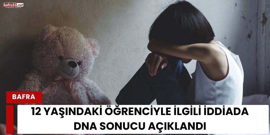 Bafra'da 12 Yaşındaki Öğrenciyle İlgili İddiada DNA Sonucu Açıklandı