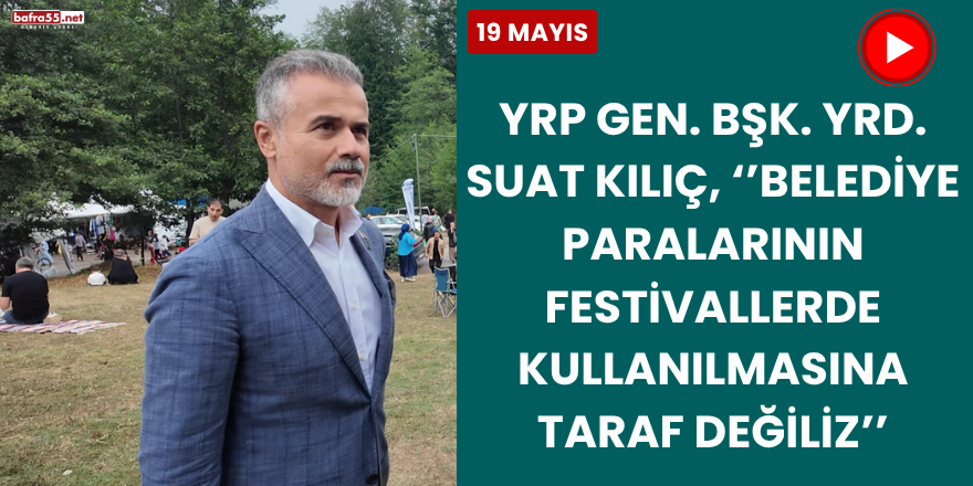 Eski Gençlik ve Spor Bakanı , YRP Genel Başkan Yardımcısı Suat Kılıç, ‘’Belediye Paralarının Festivallerde Kullanılmasına Taraf Değiliz’’