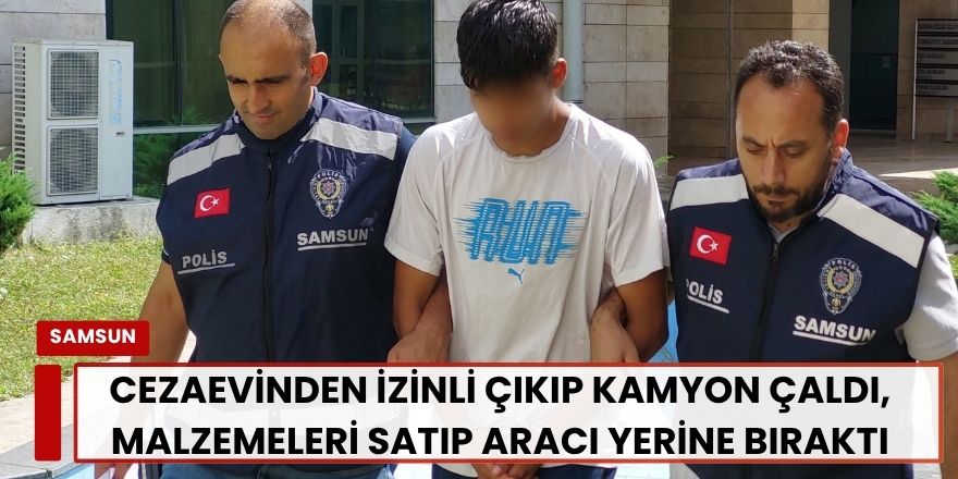 Cezaevinden İzinli Çıkıp Kamyon Çaldı, Malzemeleri Satıp Aracı Yerine Bıraktı