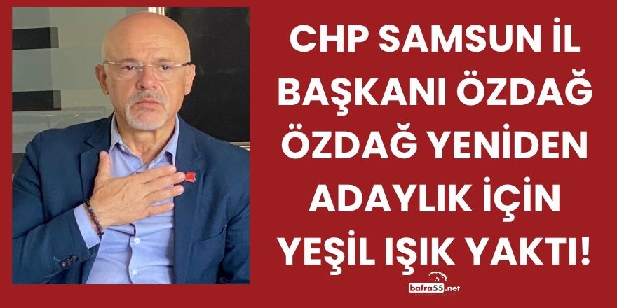 CHP Samsun İl Başkanı Özdağ Özdağ Yeniden Adaylık İçin Yeşil Işık Yaktı!