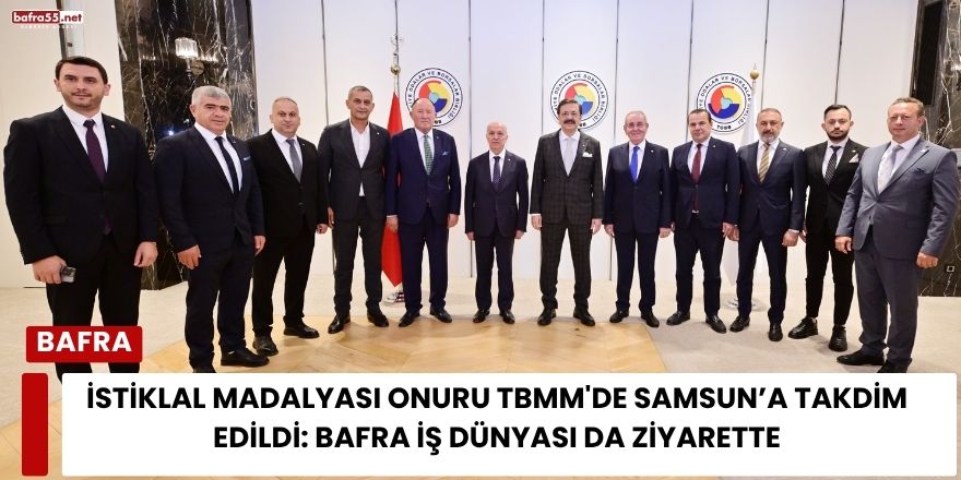 İstiklal Madalyası Onuru TBMM'de Samsun’a Takdim Edildi: Bafra İş Dünyası da Ziyarette