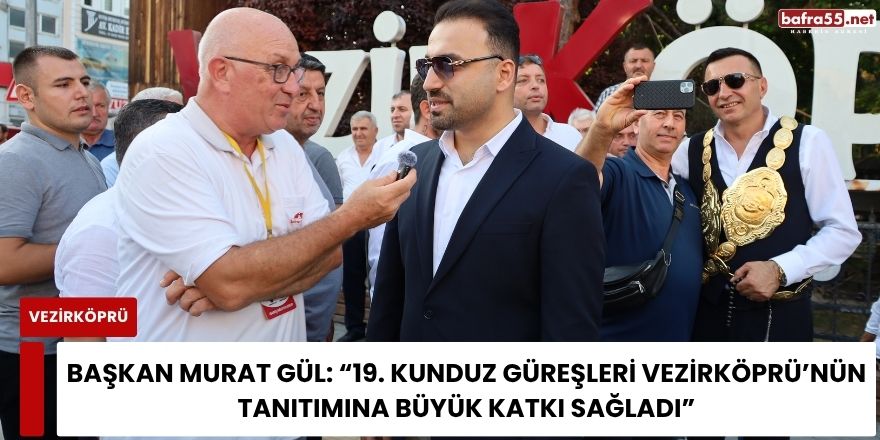 Başkan Murat Gül: “19. Kunduz Güreşleri Vezirköprü’nün Tanıtımına Büyük Katkı Sağladı”
