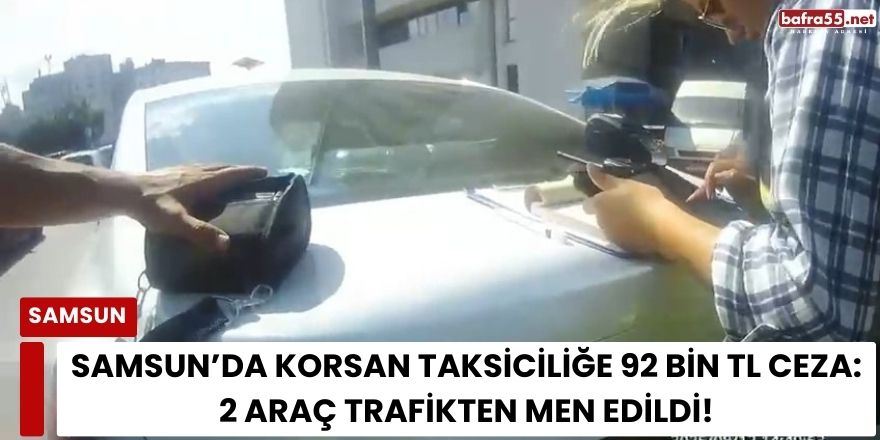 Samsun’da Korsan Taksiciliğe 92 Bin TL Ceza: 2 Araç Trafikten Men Edildi