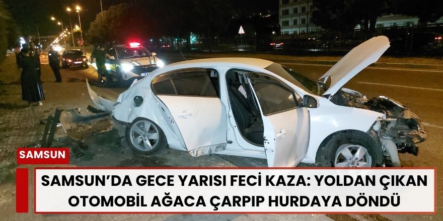 Samsun’da Gece Yarısı Feci Kaza: Yoldan Çıkan Otomobil Ağaca Çarpıp Hurdaya Döndü
