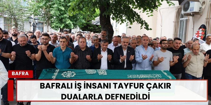 Bafralı İş İnsanı Tayfur Çakır Dualarla Defnedildi