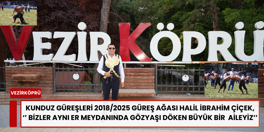 Kunduz Güreşleri 2018/2025 Güreş Ağası Halil İbrahim Çiçek, ‘’ Bizler Aynı Er Meydanında Gözyaşı Döken Büyük Bir  Aileyiz’’