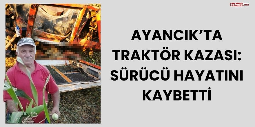 Ayancık’ta Traktör Kazası: Sürücü Hayatını Kaybetti