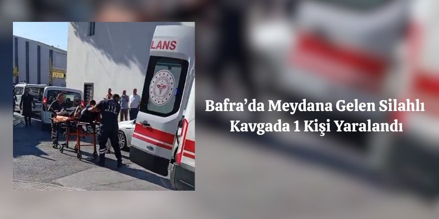 Bafra’da Meydana Gelen Silahlı Kavgada 1 Kişi Yaralandı