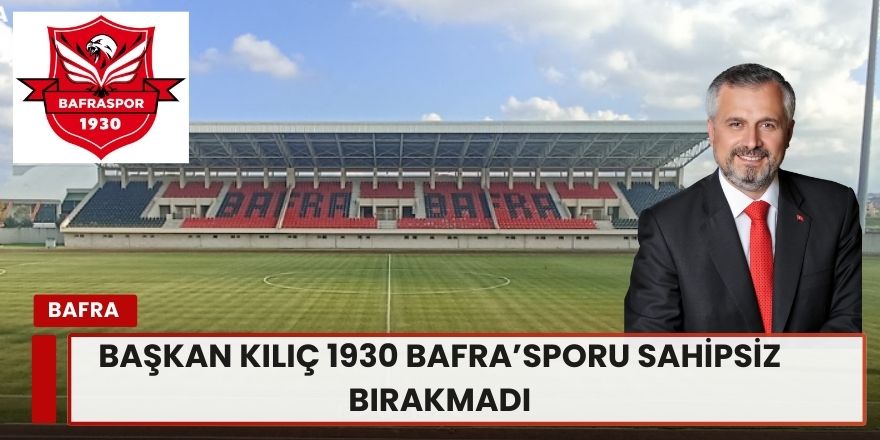 Başkan Kılıç 1930 Bafra  sporu Sahipsiz Bırakmadı