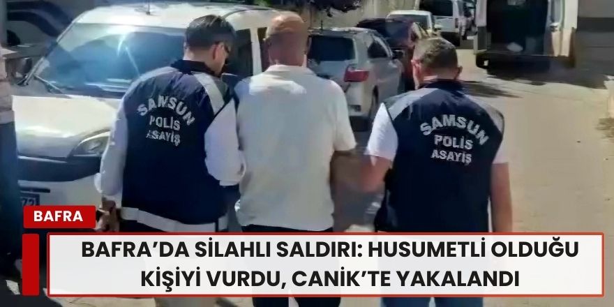 Bafra’da Silahlı Saldırı: Husumetli Olduğu Kişiyi Vurdu, Canik’te Yakalandı