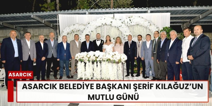 Asarcık Belediye Başkanı Şerif Kılağuz’un Mutlu Günü