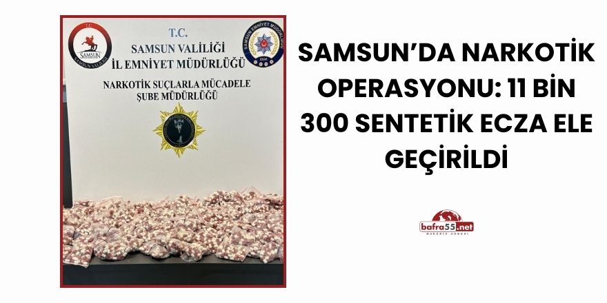 Samsun’da Narkotik Operasyonu: 11 Bin 300 Sentetik Ecza Ele Geçirildi
