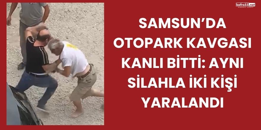 Samsun’da Otopark Kavgası Kanlı Bitti: Aynı Silahla İki Kişi Yaralandı