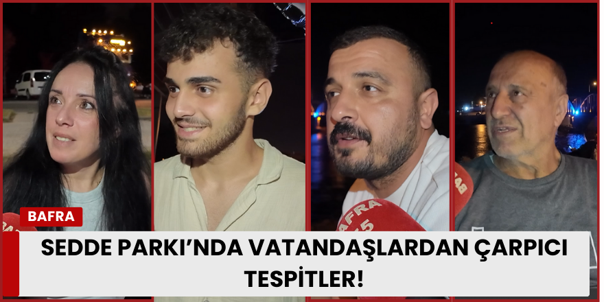 Sedde Parkı’nda Vatandaşlardan Çarpıcı Tespitler!