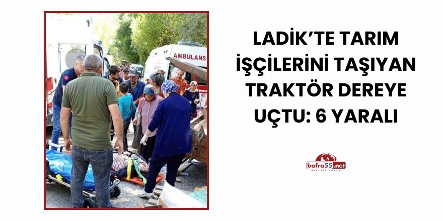 Ladik'te Tarım İşçilerini Taşıyan Traktör Dereye Uçtu: 6 Yaralı
