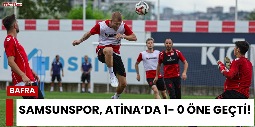 Samsunspor, Atina’da 1- 0 öne geçti!