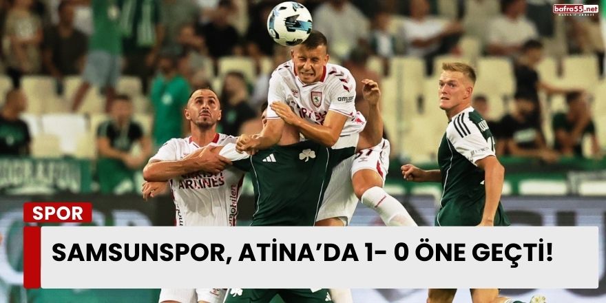 Samsunspor, Atina’da 1- 0 öne geçti!