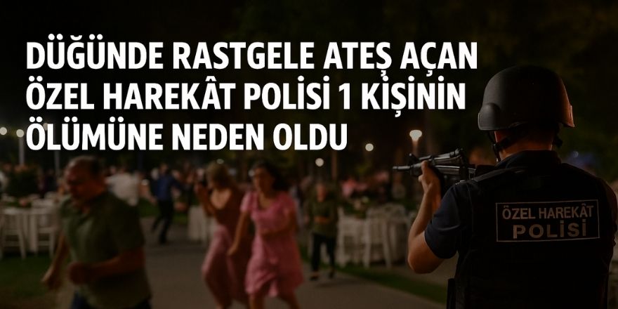 Düğünde Rastgele Ateş Açan Özel Harekât Polisi 1 Kişinin Ölümüne Neden Oldu