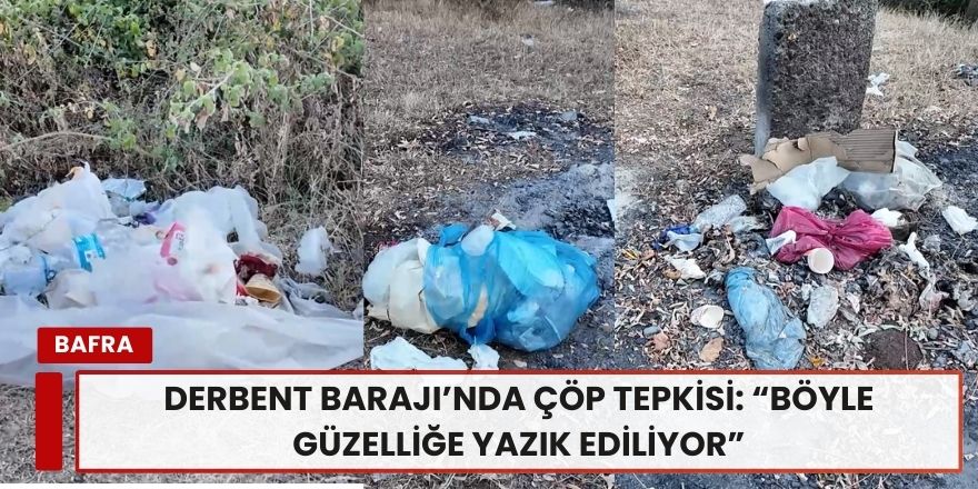 Derbent Barajı’nda Çöp Tepkisi: “Böyle Güzelliğe Yazık Ediliyor”