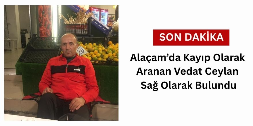 Alaçam’da Kayıp Olarak Aranan Vedat Ceylan Sağ Olarak Bulundu