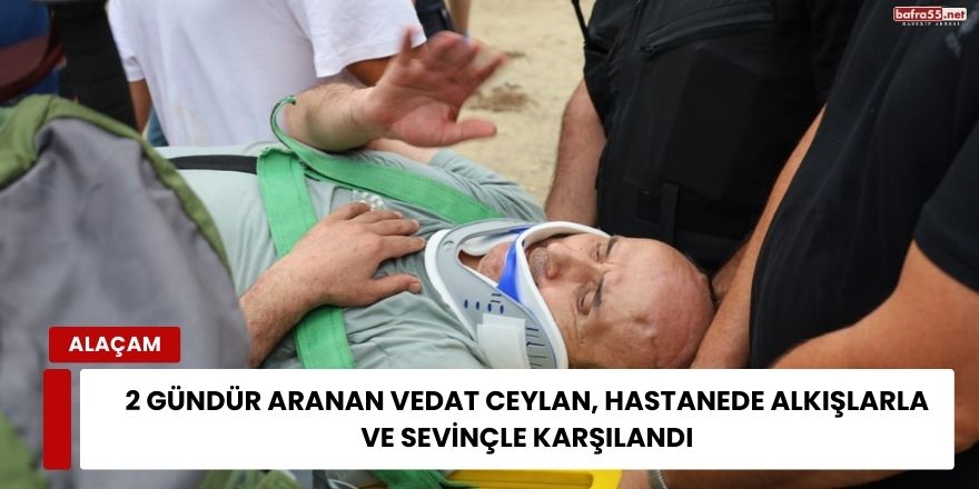 2 Gündür Aranan Vedat Ceylan, Hastanede Alkışlarla ve Sevinçle Karşılandı