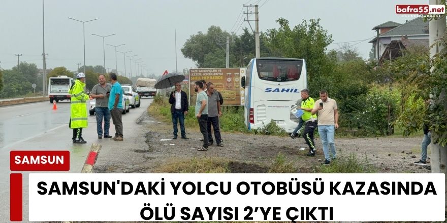 Samsun'daki yolcu otobüsü kazasında ölü sayısı 2’ye çıktı