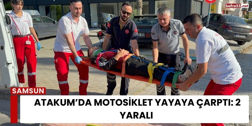 Samsun Atakum’da Motosiklet Yayaya Çarptı: 2 Yaralı