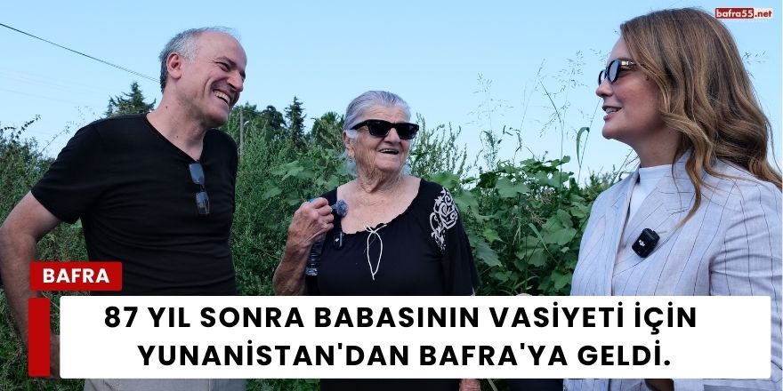 87 Yıl Sonra Babasının Vasiyeti İçin Yunanistan'dan Bafra'ya Geldi.