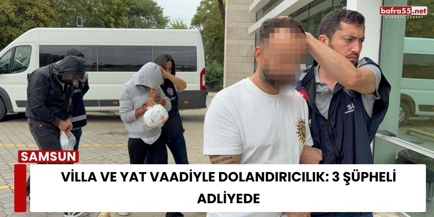 Villa ve Yat Vaadiyle Dolandırıcılık: 3 Şüpheli Adliyede