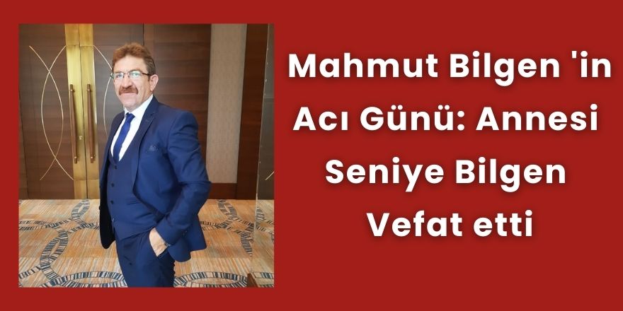 Mahmut Bilgen 'in acı günü: Annesi Seniye Bilgen  vefat etti