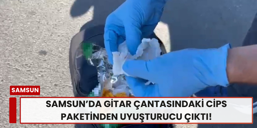 Samsun’da Gitar Çantasındaki Cips Paketinden Uyuşturucu Çıktı!