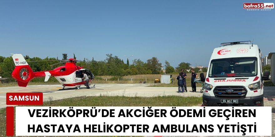 Vezirköprü’de Akciğer Ödemi Geçiren Hastaya Helikopter Ambulans Yetişti