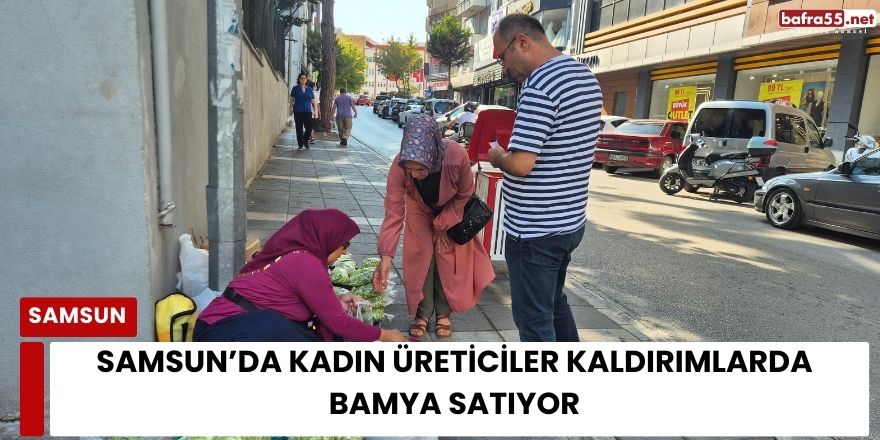 Samsun’da Kadın Üreticiler Kaldırımlarda Bamya Satıyor: Kilo 200–400 TL