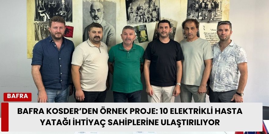 Bafra Kosovalılar Derneği’nden Örnek Proje: 10 elektrikli Hasta Yatağı İhtiyaç Sahiplerine Ulaştırılıyor