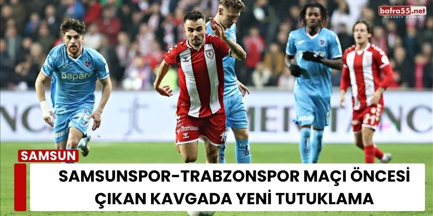 Samsunspor-Trabzonspor Maçı Öncesi Çıkan Kavgada Yeni Tutuklama