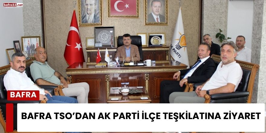 Bafra TSO’dan AK Parti İlçe Teşkilatına ziyaret
