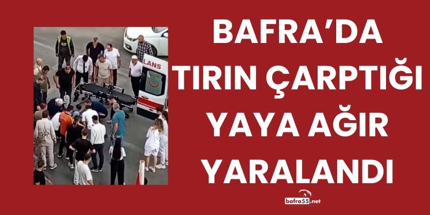 Bafra’da Tırın Çarptığı Yaya Ağır Yaralandı