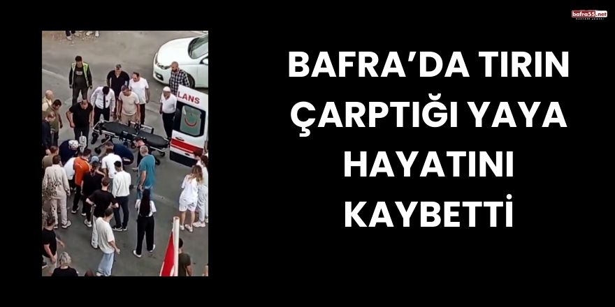 Bafra’da Tırın Çarptığı Yaya Hayatını Kaybetti