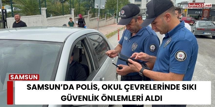 Samsun’da Polis, Okul Çevrelerinde Sıkı Güvenlik Önlemleri Aldı