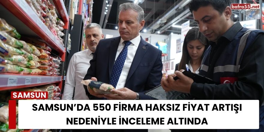 Samsun’da 550 Firma Haksız Fiyat Artışı Nedeniyle İnceleme Altında