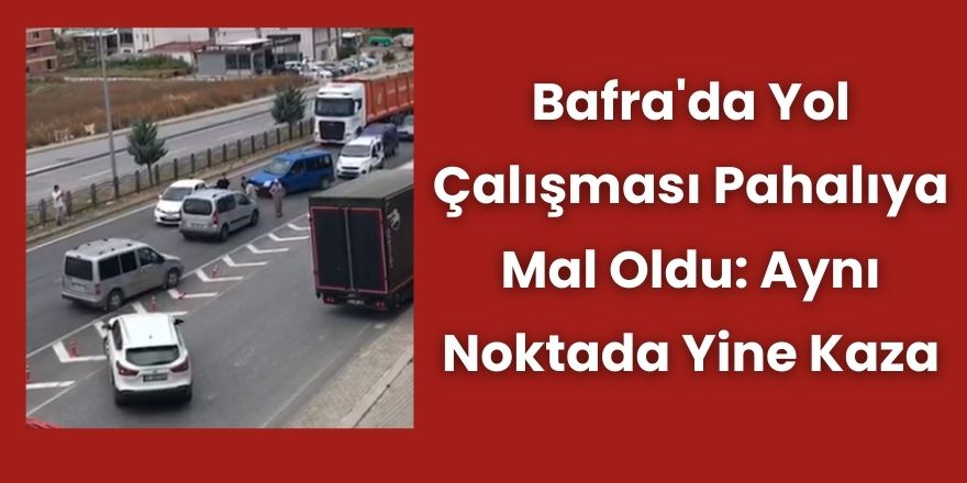 Bafra'da Yol Çalışması Pahalıya Mal Oldu: Aynı Noktada Yine Kaza
