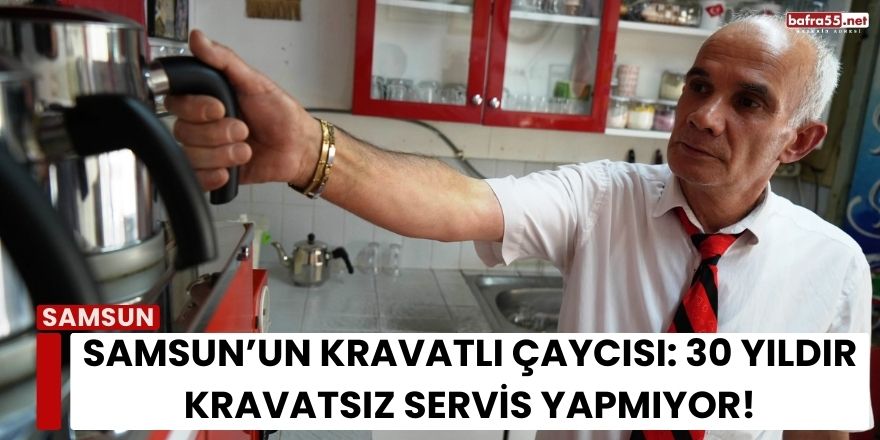 Samsun’un Kravatlı Çaycısı: 30 Yıldır Kravatsız Servis Yapmıyor