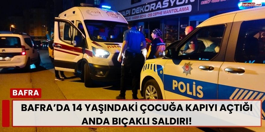 Bafra’da 14 Yaşındaki Çocuğa Kapıyı Açtığı Anda Bıçaklı Saldırı
