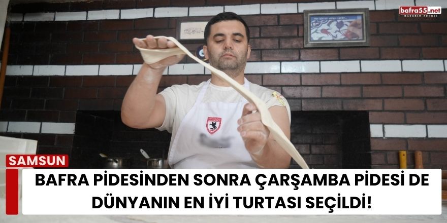 Bafra Pidesinden Sonra Çarşamba Pidesi de Dünyanın En İyi Turtası Seçildi